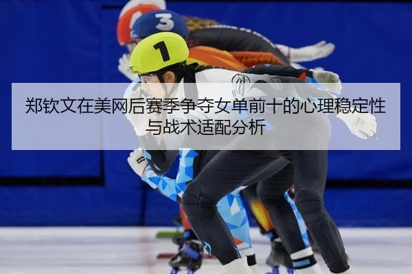 zheng-qin-wen-zai-mei-wang-hou-sai-ji-zheng-duo-nv-dan-qian-shi-de-xin-li-wen-ding-xing-yu-zhan-shu-shi-pei-fen-xi-2-758.jpg